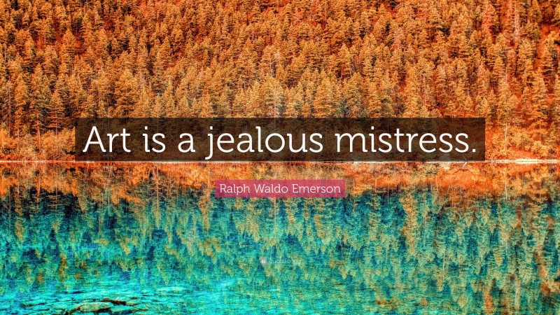 Ralph Waldo Emerson Quote: “Art is a jealous mistress.”