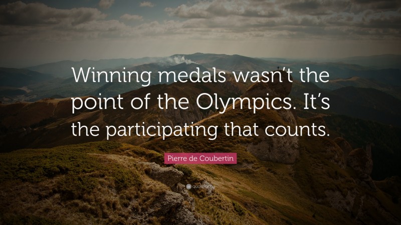 Pierre de Coubertin Quote: “Winning medals wasn’t the point of the Olympics. It’s the participating that counts.”