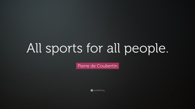 Pierre de Coubertin Quote: “All sports for all people.”