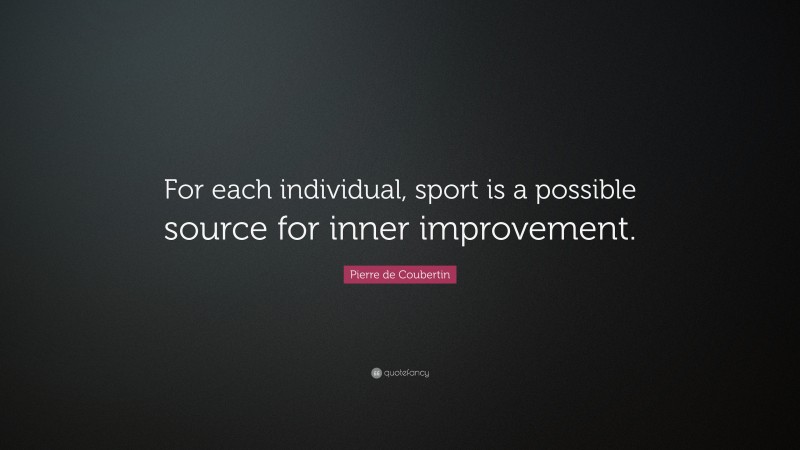 Pierre de Coubertin Quote: “For each individual, sport is a possible source for inner improvement.”