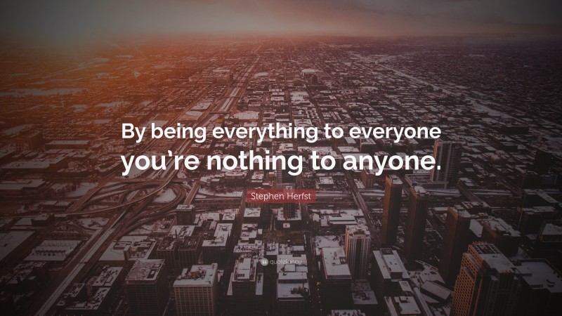 Stephen Herfst Quote: “By being everything to everyone you’re nothing to anyone.”