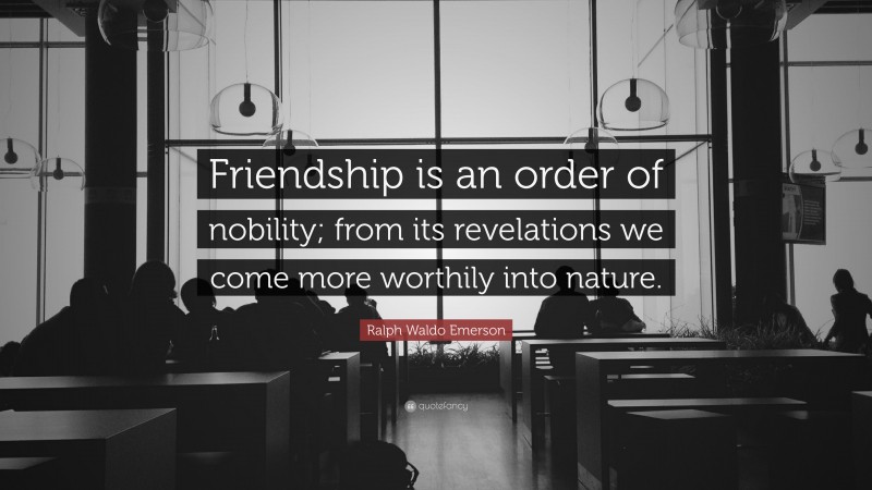 Ralph Waldo Emerson Quote: “Friendship is an order of nobility; from its revelations we come more worthily into nature.”