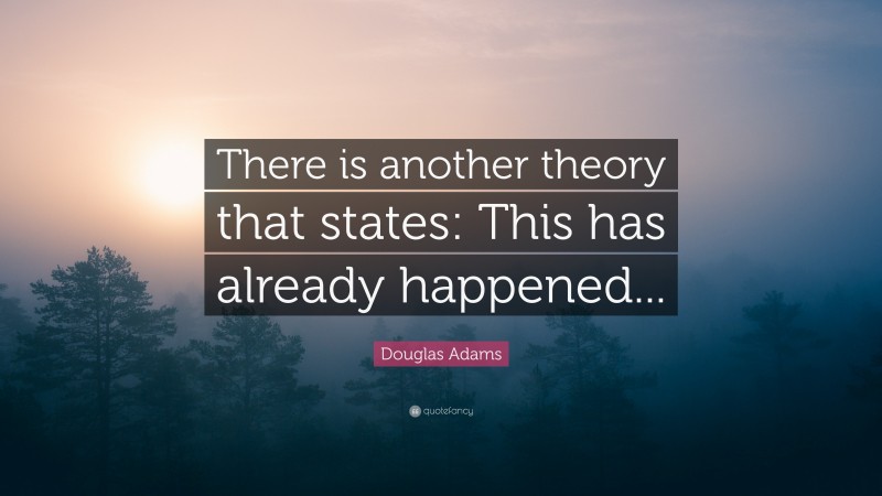 Douglas Adams Quote: “There is another theory that states: This has already happened...”