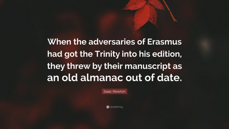Isaac Newton Quote: “When the adversaries of Erasmus had got the Trinity into his edition, they threw by their manuscript as an old almanac out of date.”