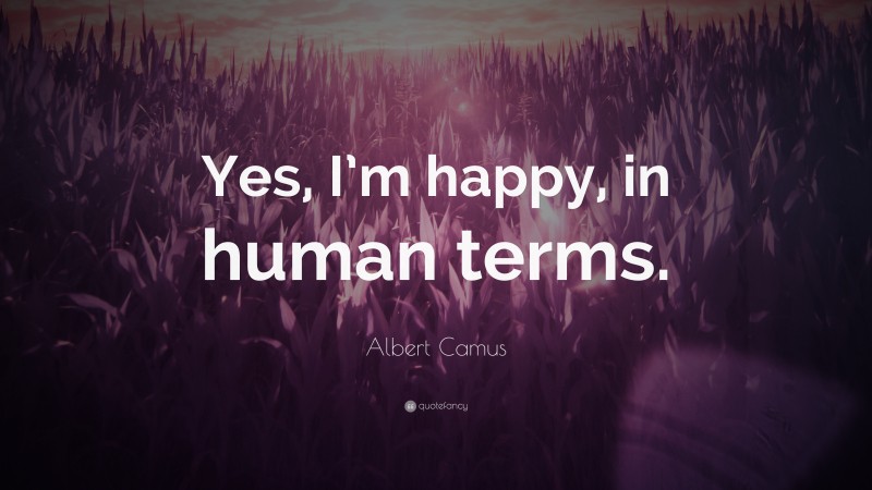 Albert Camus Quote: “Yes, I’m happy, in human terms.”