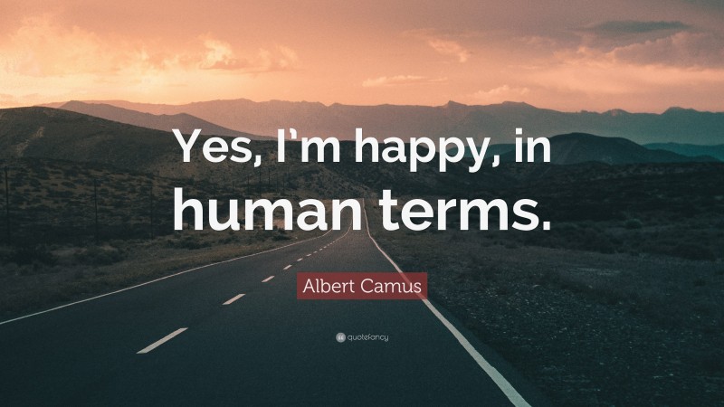 Albert Camus Quote: “Yes, I’m happy, in human terms.”