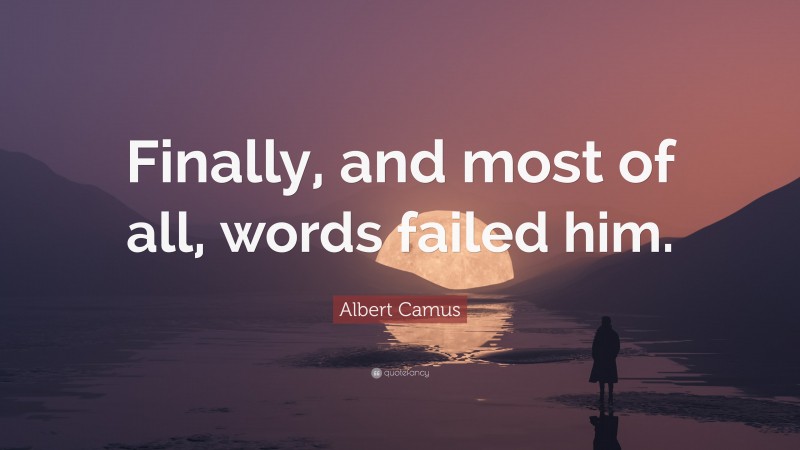 Albert Camus Quote: “Finally, and most of all, words failed him.”