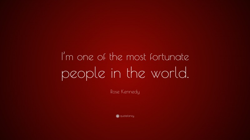 Rose Kennedy Quote: “I’m one of the most fortunate people in the world.”
