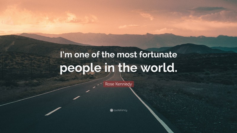 Rose Kennedy Quote: “I’m one of the most fortunate people in the world.”