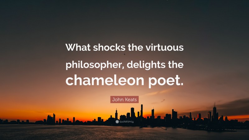 John Keats Quote: “What shocks the virtuous philosopher, delights the chameleon poet.”