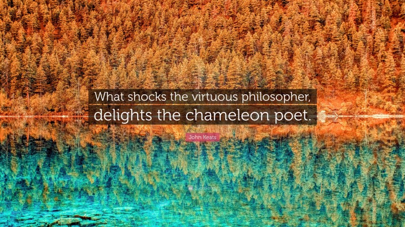 John Keats Quote: “What shocks the virtuous philosopher, delights the chameleon poet.”