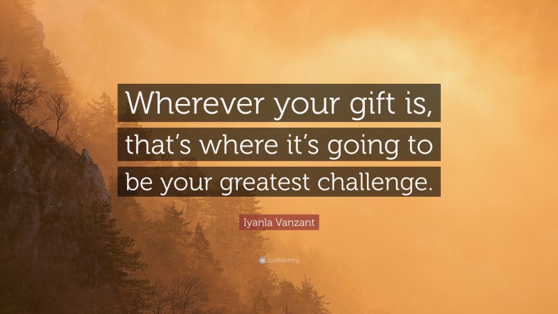 Iyanla Vanzant Quote: “Wherever your gift is, that’s where it’s going to be your greatest challenge.”