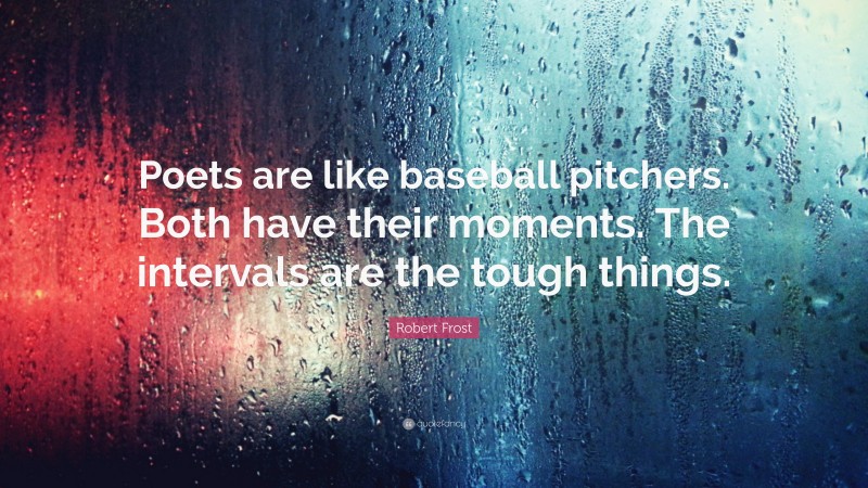 Robert Frost Quote: “Poets are like baseball pitchers. Both have their moments. The intervals are the tough things.”
