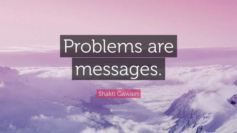 Shakti Gawain Quote: “Problems are messages.”