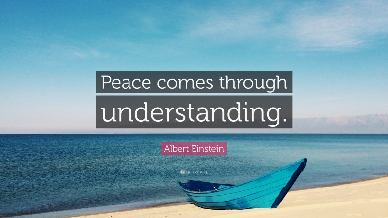 Albert Einstein Quote: “Peace comes through understanding.”