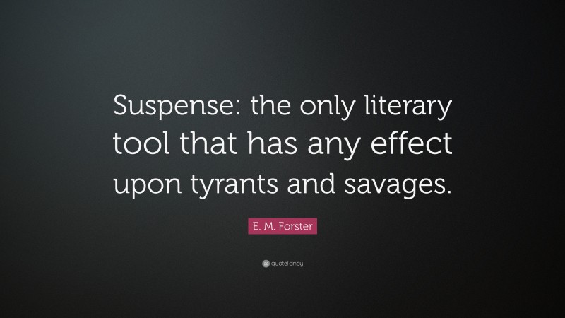 E. M. Forster Quote: “Suspense: the only literary tool that has any effect upon tyrants and savages.”