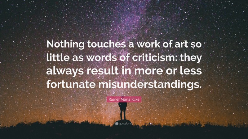 Rainer Maria Rilke Quote: “Nothing touches a work of art so little as words of criticism: they always result in more or less fortunate misunderstandings.”