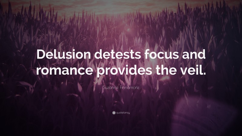 Suzanne Finnamore Quote: “Delusion detests focus and romance provides the veil.”