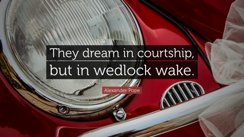 Alexander Pope Quote: “They dream in courtship, but in wedlock wake.”