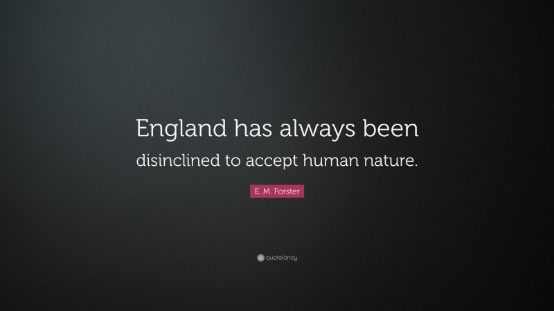 E. M. Forster Quote: “England has always been disinclined to accept human nature.”
