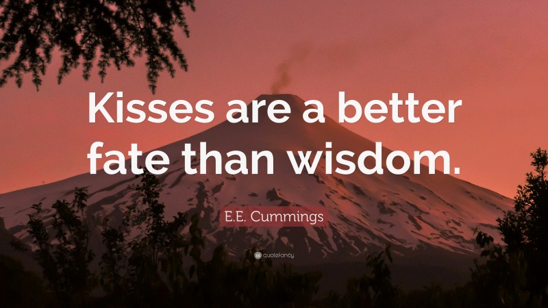 E.E. Cummings Quote: “Kisses are a better fate than wisdom.”