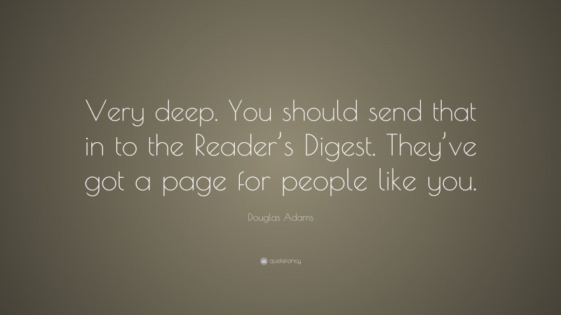 Douglas Adams Quote: “Very deep. You should send that in to the Reader’s Digest. They’ve got a page for people like you.”