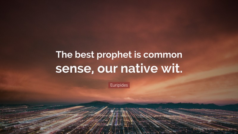 Euripides Quote: “The best prophet is common sense, our native wit.”