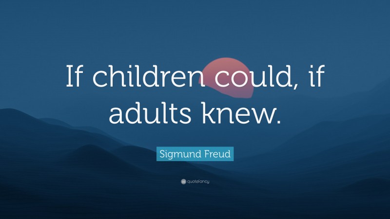 Sigmund Freud Quote: “If children could, if adults knew.”