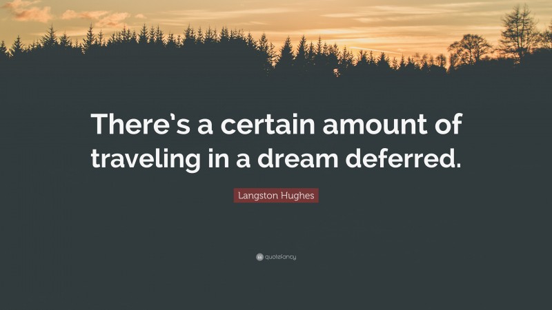 Langston Hughes Quote: “There’s a certain amount of traveling in a dream deferred.”