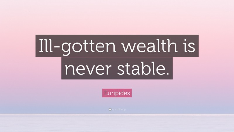 Euripides Quote: “Ill-gotten wealth is never stable.”