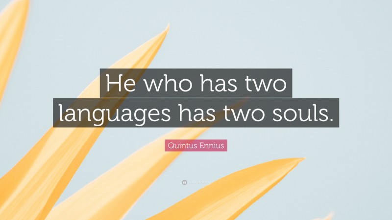 Quintus Ennius Quote: “He who has two languages has two souls.”