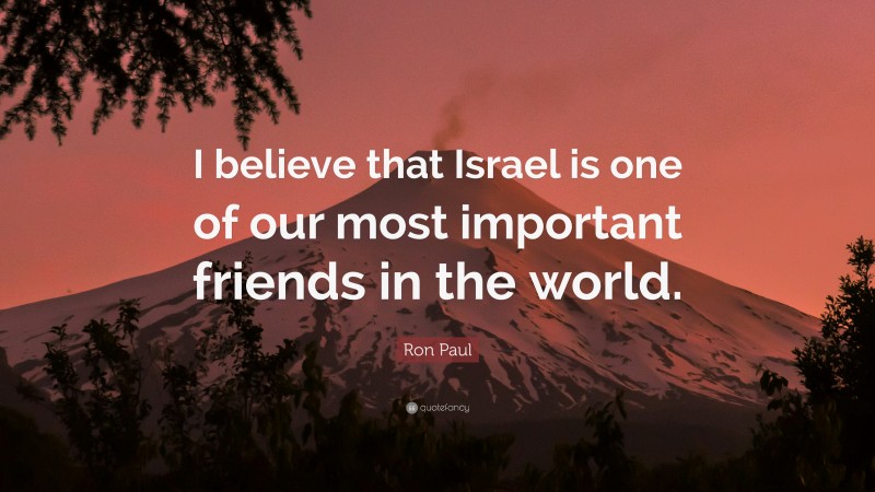 Ron Paul Quote: “I believe that Israel is one of our most important friends in the world.”
