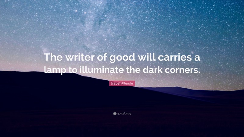 Isabel Allende Quote: “The writer of good will carries a lamp to illuminate the dark corners.”