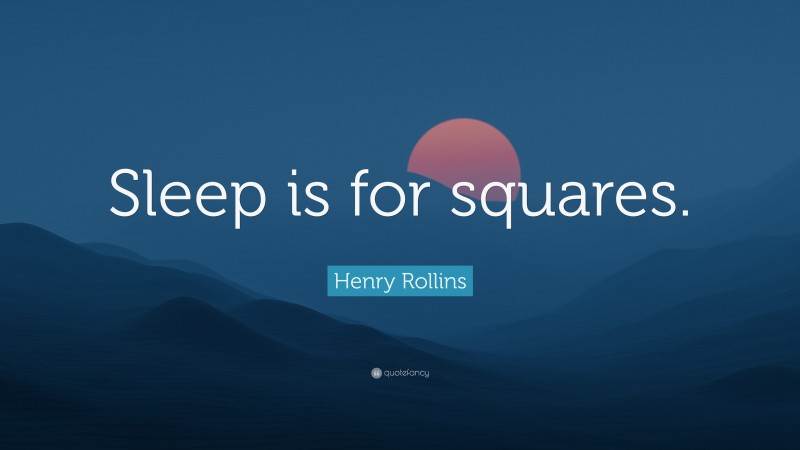 Henry Rollins Quote: “Sleep is for squares.”