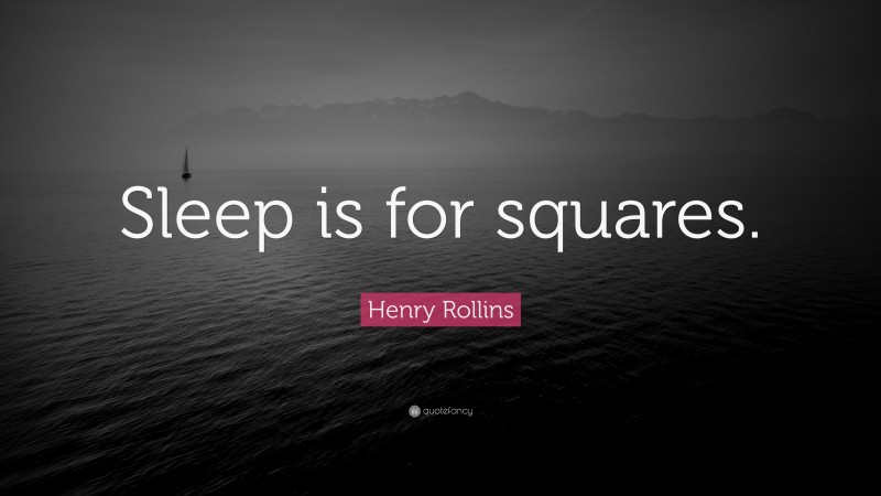 Henry Rollins Quote: “Sleep is for squares.”
