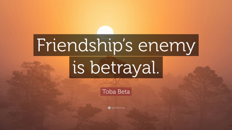 Toba Beta Quote: “Friendship’s enemy is betrayal.”