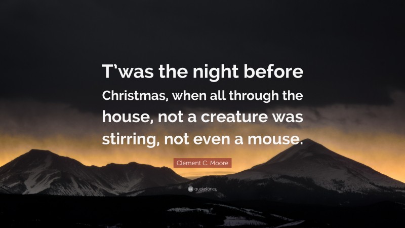 Clement C. Moore Quote: “T’was the night before Christmas, when all through the house, not a creature was stirring, not even a mouse.”