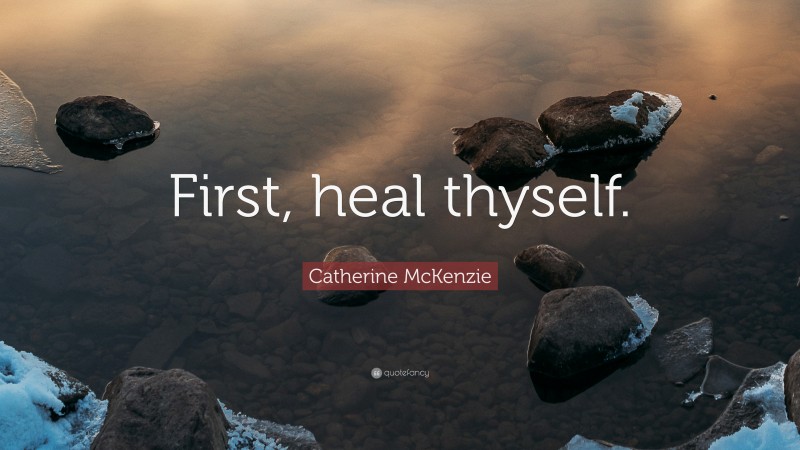 Catherine McKenzie Quote: “First, heal thyself.”