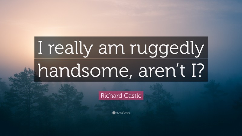 Richard Castle Quote: “I really am ruggedly handsome, aren’t I?”