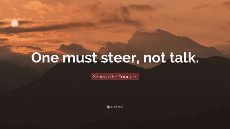 Seneca the Younger Quote: “One must steer, not talk.”