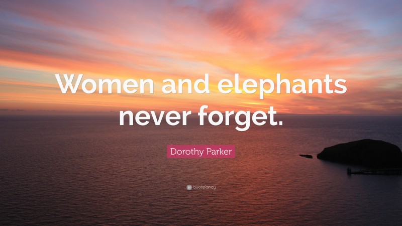 Dorothy Parker Quote: “Women and elephants never forget.”