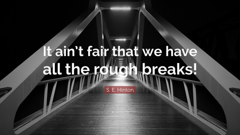 S. E. Hinton Quote: “It ain’t fair that we have all the rough breaks!”