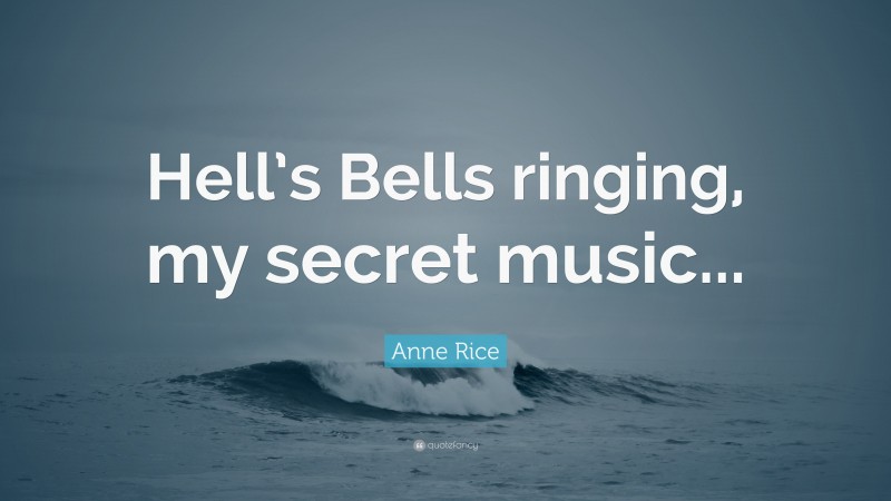 Anne Rice Quote: “Hell’s Bells ringing, my secret music...”
