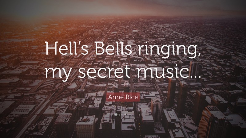 Anne Rice Quote: “Hell’s Bells ringing, my secret music...”