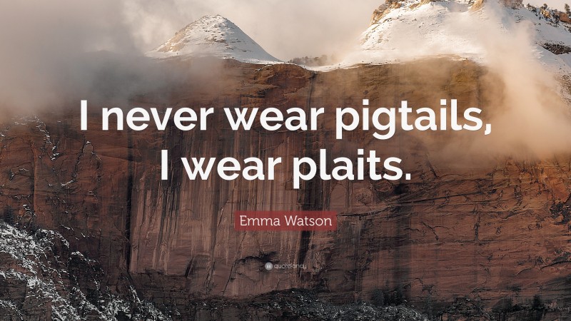 Emma Watson Quote: “I never wear pigtails, I wear plaits.”