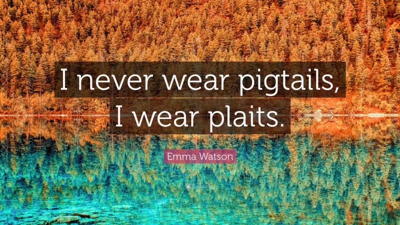 Emma Watson Quote: “I never wear pigtails, I wear plaits.”