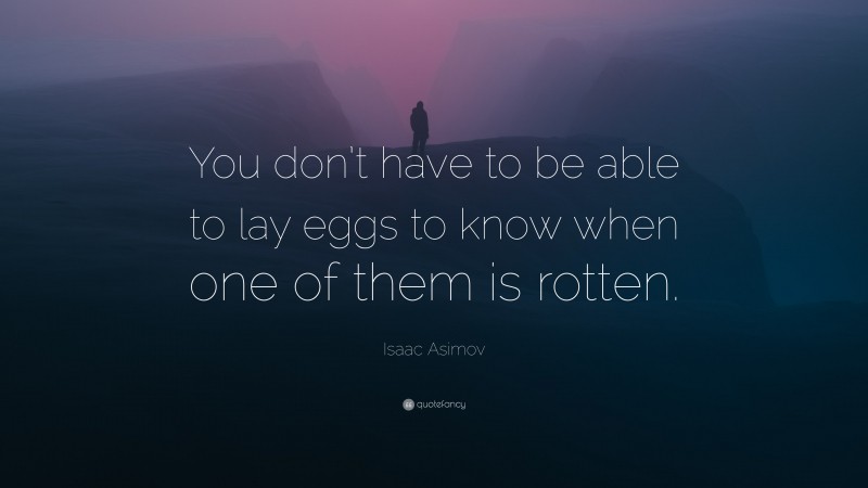 Isaac Asimov Quote: “You don’t have to be able to lay eggs to know when one of them is rotten.”