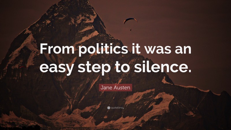 Jane Austen Quote: “From politics it was an easy step to silence.”