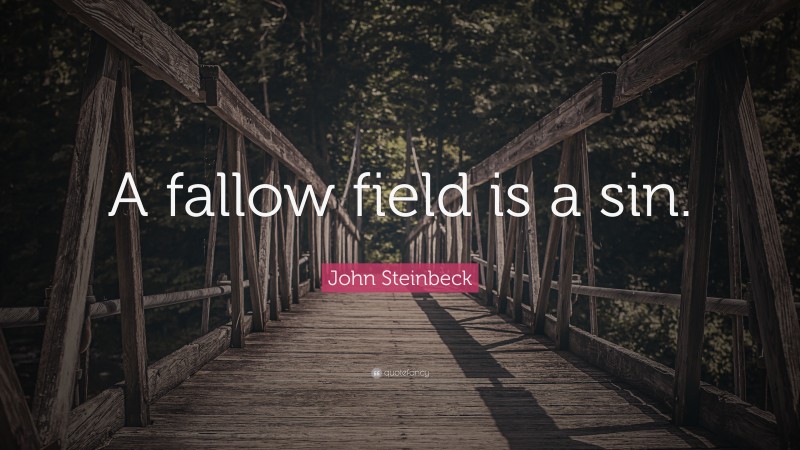 John Steinbeck Quote: “A fallow field is a sin.”