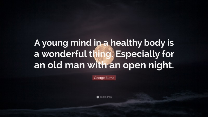 George Burns Quote: “A young mind in a healthy body is a wonderful thing. Especially for an old man with an open night.”